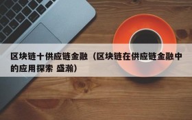 区块链十供应链金融(区块链在供应链金融中的应用探索 盛瀚)