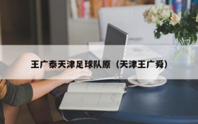 王广泰天津足球队原(天津王广舜)
