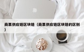 商票供应链区块链(商票供应链区块链的区别)