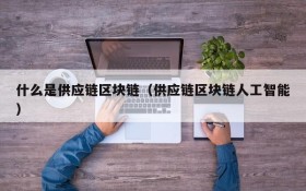 什么是供应链区块链(供应链区块链人工智能)