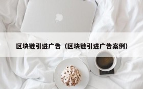 区块链引进广告(区块链引进广告案例)