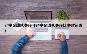 辽宁足球队赛程(辽宁足球队赛程比赛时间表)