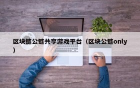 区块链公链共享游戏平台(区块公链only)