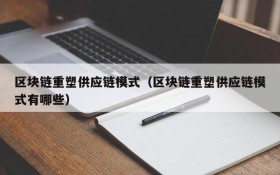 区块链重塑供应链模式(区块链重塑供应链模式有哪些)