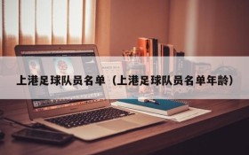 上港足球队员名单(上港足球队员名单年龄)