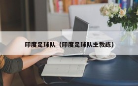 印度足球队(印度足球队主教练)
