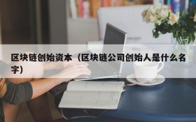 区块链创始资本(区块链公司创始人是什么名字)