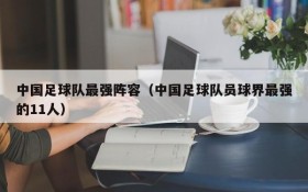 中国足球队最强阵容(中国足球队员球界最强的11人)