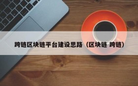 跨链区块链平台建设思路(区块链 跨链)