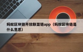 蚂蚁区块链开放联盟链app(蚂蚁区块链是什么意思)
