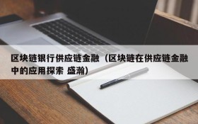 区块链银行供应链金融(区块链在供应链金融中的应用探索 盛瀚)