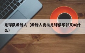 足球队希腊人(希腊人竞技足球俱乐部又叫什么)