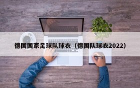 德国国家足球队球衣(德国队球衣2022)
