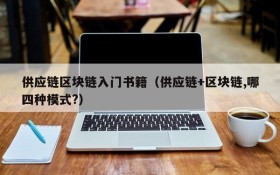 供应链区块链入门书籍(供应链+区块链,哪四种模式?)