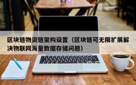 区块链物资链架构设置(区块链可无限扩展解决物联网海量数据存储问题)