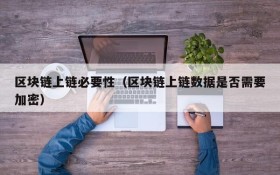 区块链上链必要性(区块链上链数据是否需要加密)