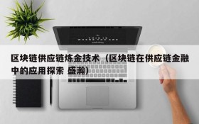 区块链供应链炼金技术(区块链在供应链金融中的应用探索 盛瀚)