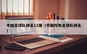 中国足球队排名12强(中国所有足球队排名)