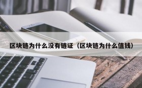 区块链为什么没有链证(区块链为什么值钱)