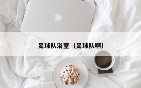 足球队浴室(足球队啊)