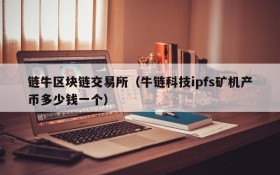 链牛区块链交易所(牛链科技ipfs矿机产币多少钱一个)