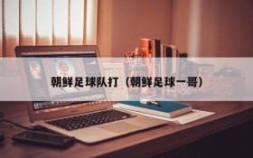 朝鲜足球队打(朝鲜足球一哥)