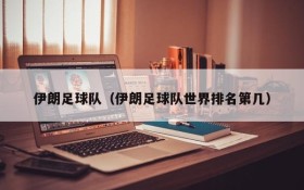 伊朗足球队(伊朗足球队世界排名第几)