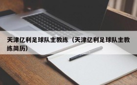 天津亿利足球队主教练(天津亿利足球队主教练简历)