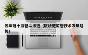区块链十监管二法链(区块链监管技术发展趋势)