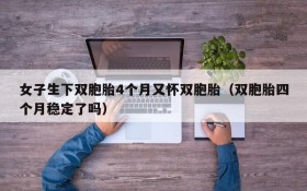 女子生下双胞胎4个月又怀双胞胎(双胞胎四个月稳定了吗)