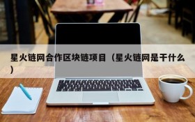 星火链网合作区块链项目(星火链网是干什么)