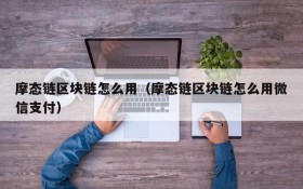 摩态链区块链怎么用(摩态链区块链怎么用微信支付)