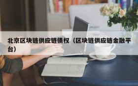 北京区块链供应链债权(区块链供应链金融平台)