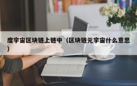 度宇宙区块链上链中(区块链元宇宙什么意思)