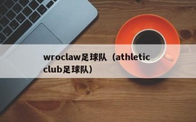 wroclaw足球队(athletic club足球队)