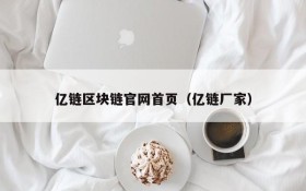 亿链区块链官网首页(亿链厂家)