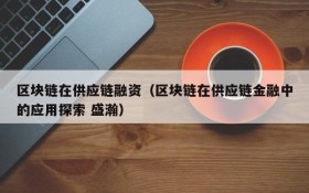 区块链在供应链融资(区块链在供应链金融中的应用探索 盛瀚)