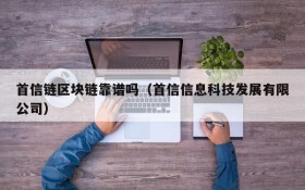首信链区块链靠谱吗(首信信息科技发展有限公司)