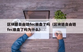 区块链自由链fec崩盘了吗(区块链自由链fec崩盘了吗为什么)
