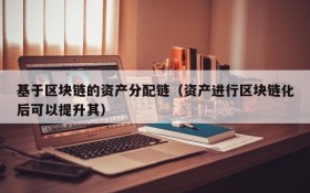 基于区块链的资产分配链(资产进行区块链化后可以提升其)