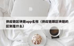供应链区块链app名称(供应链跟区块链的区别是什么)