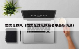 杰志足球队(杰志足球队队员名单最新消息)