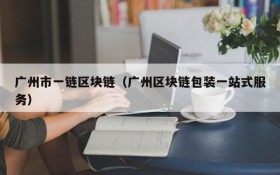广州市一链区块链(广州区块链包装一站式服务)