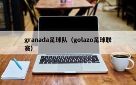 granada足球队(golazo足球联赛)