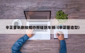 辛芷蕾新剧拍婚纱照碰到车祸(辛芷蕾造型)