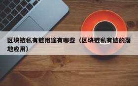 区块链私有链用途有哪些(区块链私有链的落地应用)