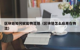 区块链如何赋能物流链(区块链怎么应用在物流)