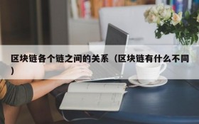 区块链各个链之间的关系(区块链有什么不同)