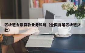 区块链金融贷款业务知链(全国首笔区块链贷款)