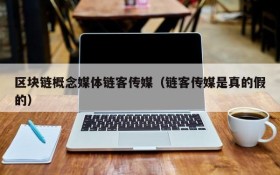 区块链概念媒体链客传媒(链客传媒是真的假的)